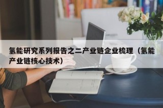 氢能研究系列报告之二产业链企业梳理（氢能产业链核心技术）