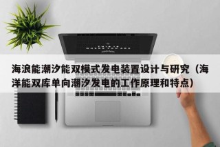 海浪能潮汐能双模式发电装置设计与研究（海洋能双库单向潮汐发电的工作原理和特点）