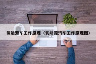 氢能源车工作原理（氢能源汽车工作原理图）