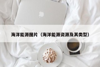 海洋能源图片（海洋能源资源及其类型）