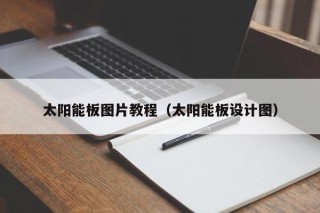 太阳能板图片教程（太阳能板设计图）