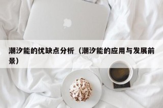 潮汐能的优缺点分析（潮汐能的应用与发展前景）