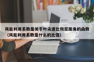 风能利用系数是关于叶尖速比和浆距角的函数（风能利用系数是什么的比值）