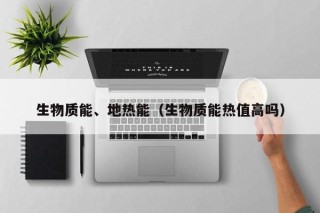 生物质能、地热能（生物质能热值高吗）