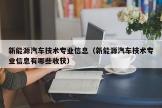 新能源汽车技术专业信息（新能源汽车技术专业信息有哪些收获）