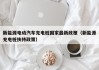 新能源电动汽车充电桩国家最新政策（新能源充电桩扶持政策）