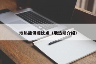 地热能供暖优点（地热能介绍）