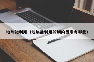 地热能利用（地热能利用的制约因素有哪些）