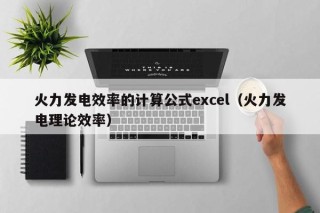 火力发电效率的计算公式excel（火力发电理论效率）