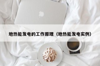 地热能发电的工作原理（地热能发电实例）