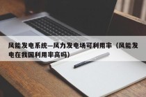风能发电系统—风力发电场可利用率（风能发电在我国利用率高吗）