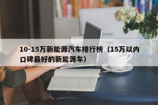 10-15万新能源汽车排行榜（15万以内口碑最好的新能源车）