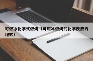 可燃冰化学式燃烧（可燃冰燃烧的化学反应方程式）