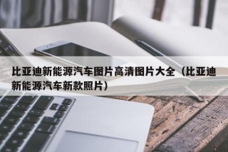 比亚迪新能源汽车图片高清图片大全（比亚迪新能源汽车新款照片）