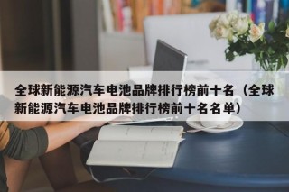 全球新能源汽车电池品牌排行榜前十名（全球新能源汽车电池品牌排行榜前十名名单）