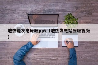 地热能发电原理ppt（地热发电站原理视频）