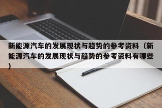 新能源汽车的发展现状与趋势的参考资料（新能源汽车的发展现状与趋势的参考资料有哪些）