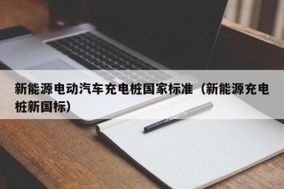 新能源电动汽车充电桩国家标准（新能源充电桩新国标）