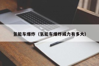 氢能车爆炸（氢能车爆炸威力有多大）