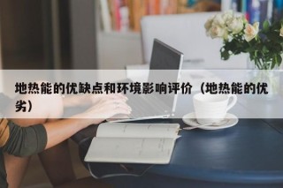地热能的优缺点和环境影响评价（地热能的优劣）