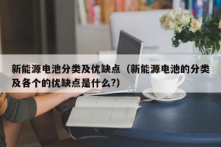 新能源电池分类及优缺点（新能源电池的分类及各个的优缺点是什么?）