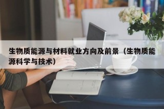 生物质能源与材料就业方向及前景（生物质能源科学与技术）