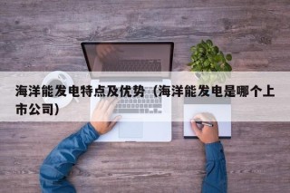 海洋能发电特点及优势（海洋能发电是哪个上市公司）