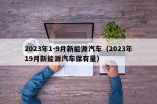 2023年1-9月新能源汽车（2023年19月新能源汽车保有量）