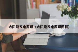 太阳能发电原理（太阳能发电原理图解）