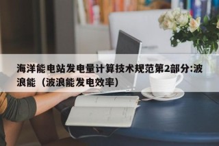 海洋能电站发电量计算技术规范第2部分:波浪能（波浪能发电效率）