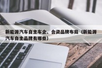 新能源汽车自主车企、合资品牌布局（新能源汽车自主品牌有哪些）