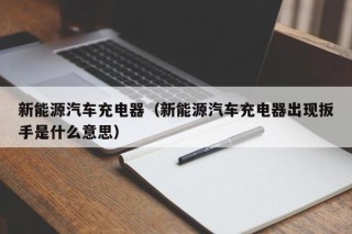 新能源汽车充电器（新能源汽车充电器出现扳手是什么意思）