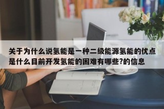 关于为什么说氢能是一种二级能源氢能的优点是什么目前开发氢能的困难有哪些?的信息