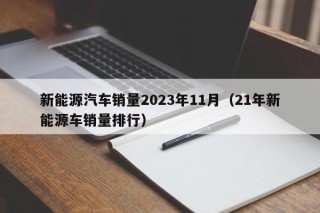 新能源汽车销量2023年11月（21年新能源车销量排行）