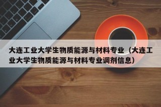 大连工业大学生物质能源与材料专业（大连工业大学生物质能源与材料专业调剂信息）