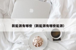 新能源有哪些（新能源有哪些能源）
