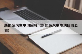 新能源汽车电池回收（新能源汽车电池回收公司）