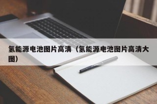 氢能源电池图片高清（氢能源电池图片高清大图）