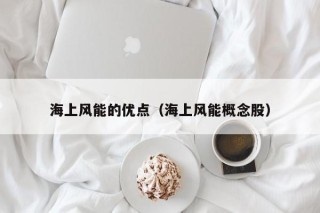 海上风能的优点（海上风能概念股）