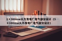 2×300mw火力发电厂电气部分设计（3×100mw火力发电厂电气部分设计）