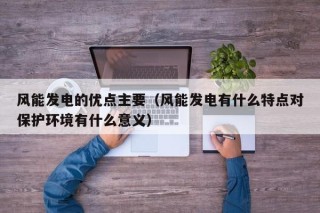 风能发电的优点主要（风能发电有什么特点对保护环境有什么意义）
