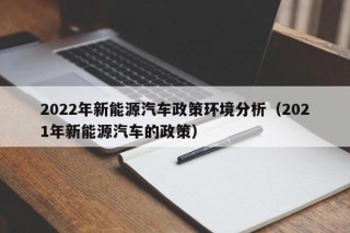2022年新能源汽车政策环境分析（2021年新能源汽车的政策）