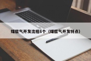 煤层气开发流程8个（煤层气开发特点）
