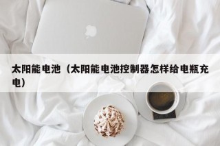 太阳能电池（太阳能电池控制器怎样给电瓶充电）