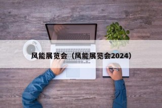 风能展览会（风能展览会2024）
