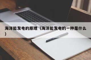 海洋能发电的原理（海洋能发电的一种是什么）