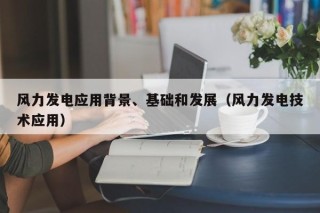 风力发电应用背景、基础和发展（风力发电技术应用）