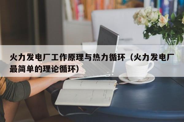 火力发电厂工作原理与热力循环（火力发电厂最简单的理论循环）  第1张