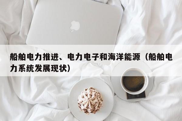 船舶电力推进、电力电子和海洋能源（船舶电力系统发展现状）  第1张