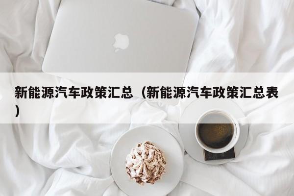 新能源汽车政策汇总（新能源汽车政策汇总表）  第1张